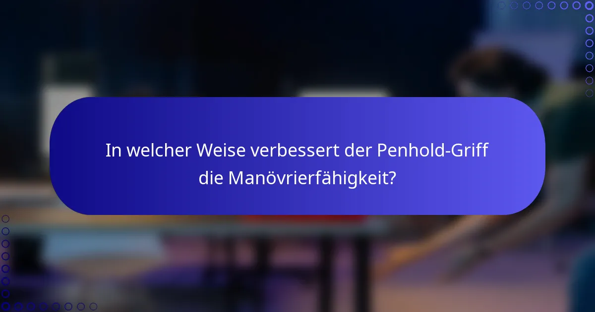 In welcher Weise verbessert der Penhold-Griff die Manövrierfähigkeit?