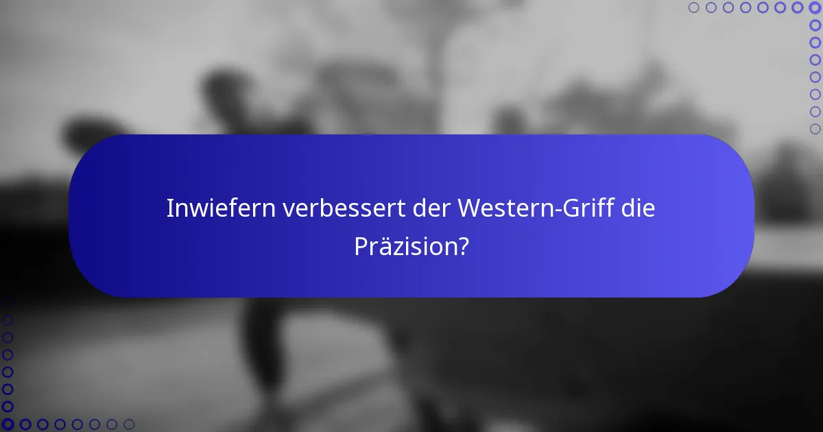 Inwiefern verbessert der Western-Griff die Präzision?