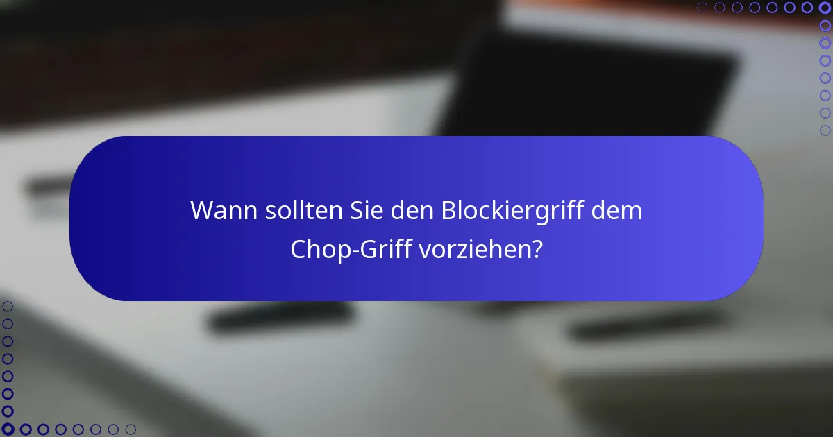 Wann sollten Sie den Blockiergriff dem Chop-Griff vorziehen?