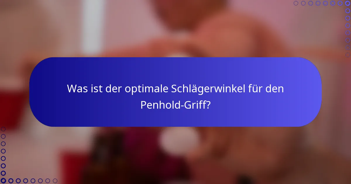 Was ist der optimale Schlägerwinkel für den Penhold-Griff?