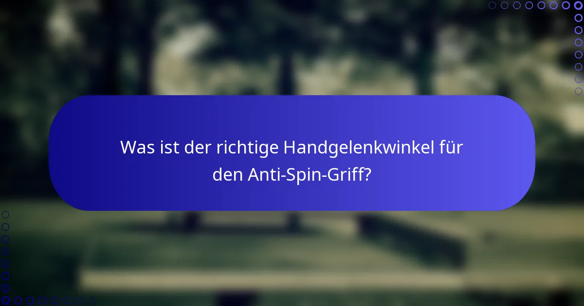 Was ist der richtige Handgelenkwinkel für den Anti-Spin-Griff?