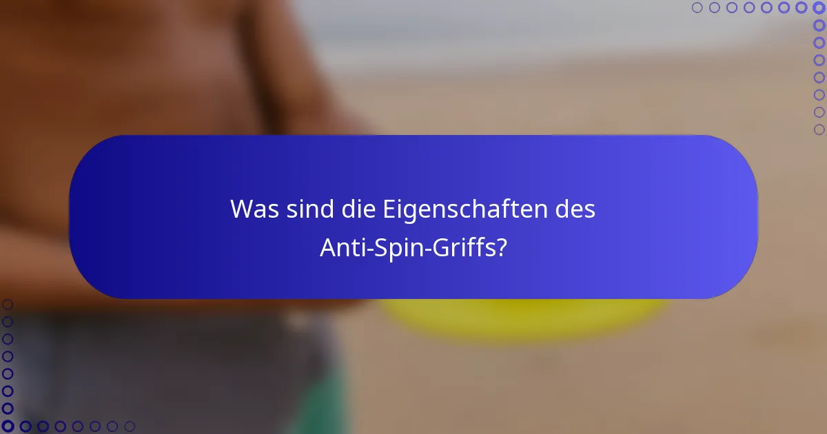 Was sind die Eigenschaften des Anti-Spin-Griffs?