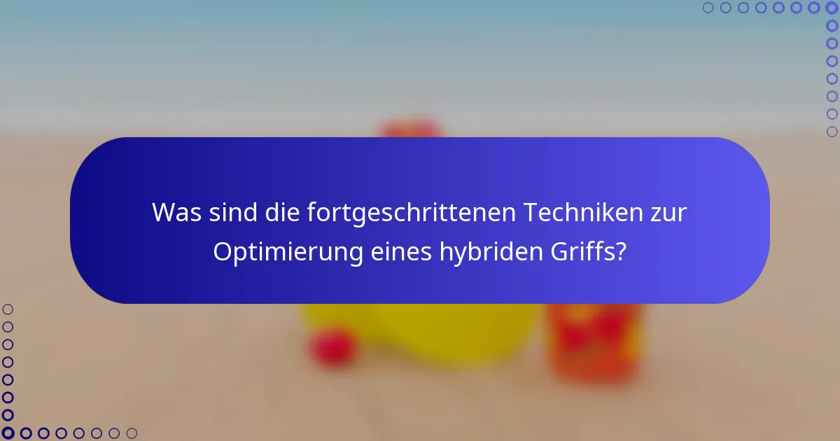 Was sind die fortgeschrittenen Techniken zur Optimierung eines hybriden Griffs?