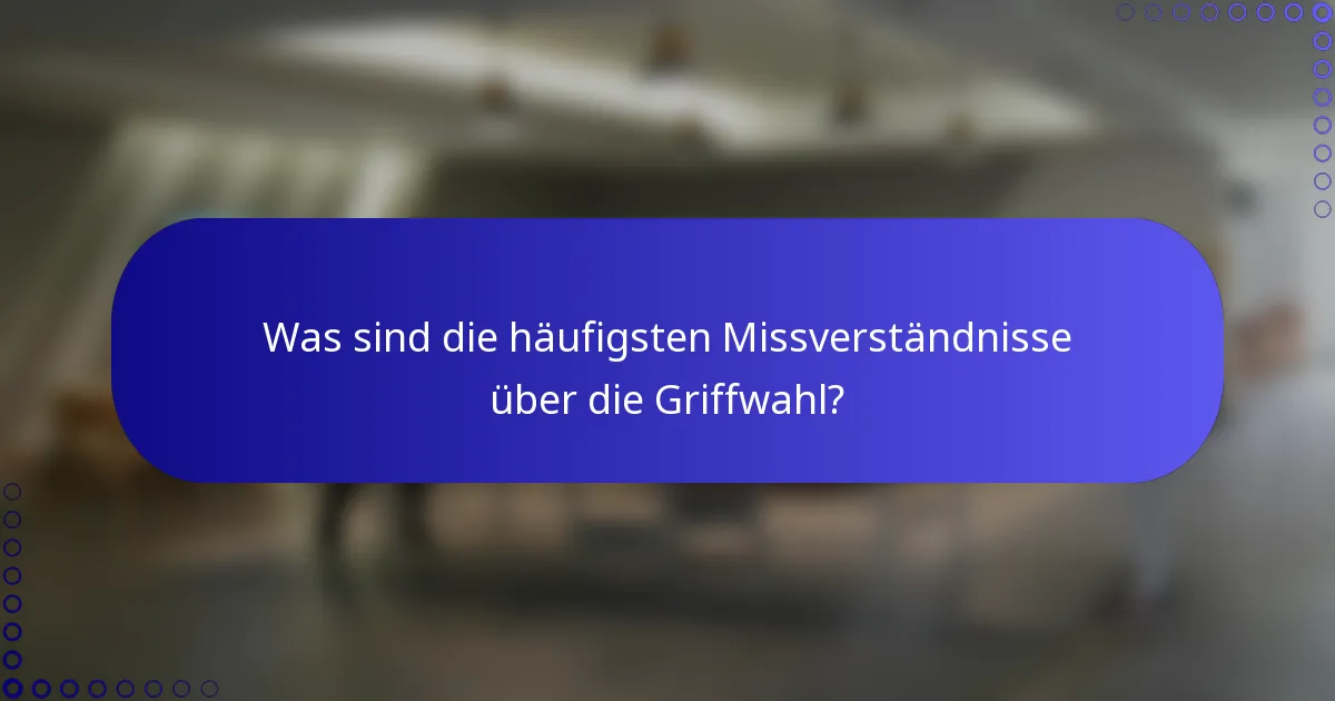 Was sind die häufigsten Missverständnisse über die Griffwahl?