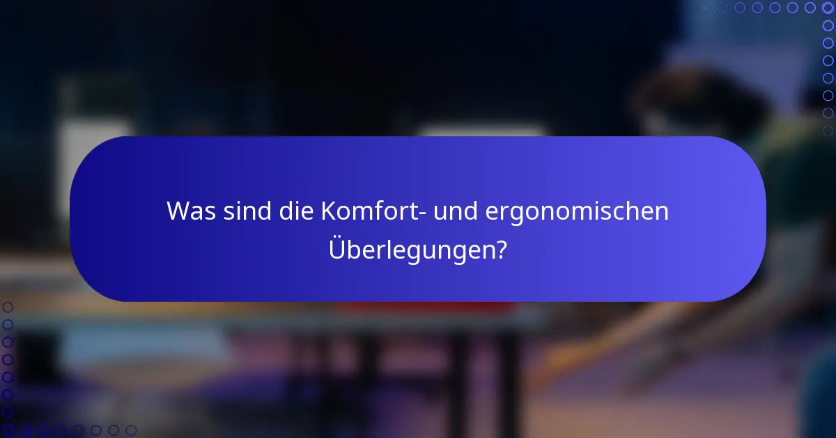 Was sind die Komfort- und ergonomischen Überlegungen?