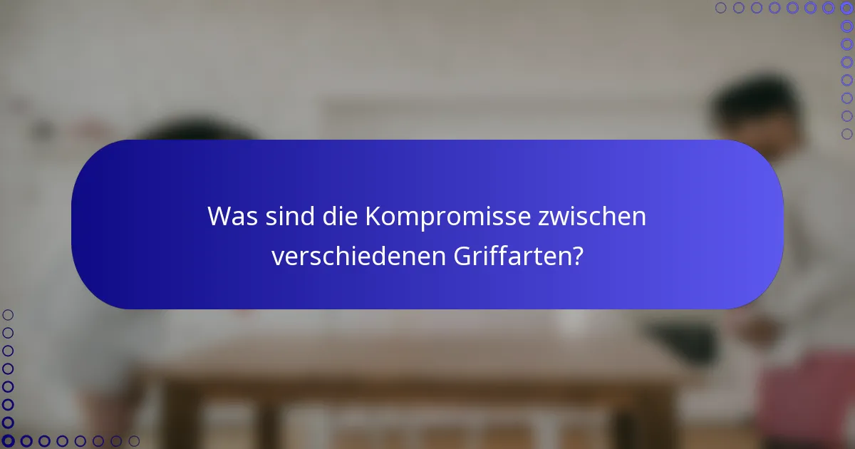 Was sind die Kompromisse zwischen verschiedenen Griffarten?