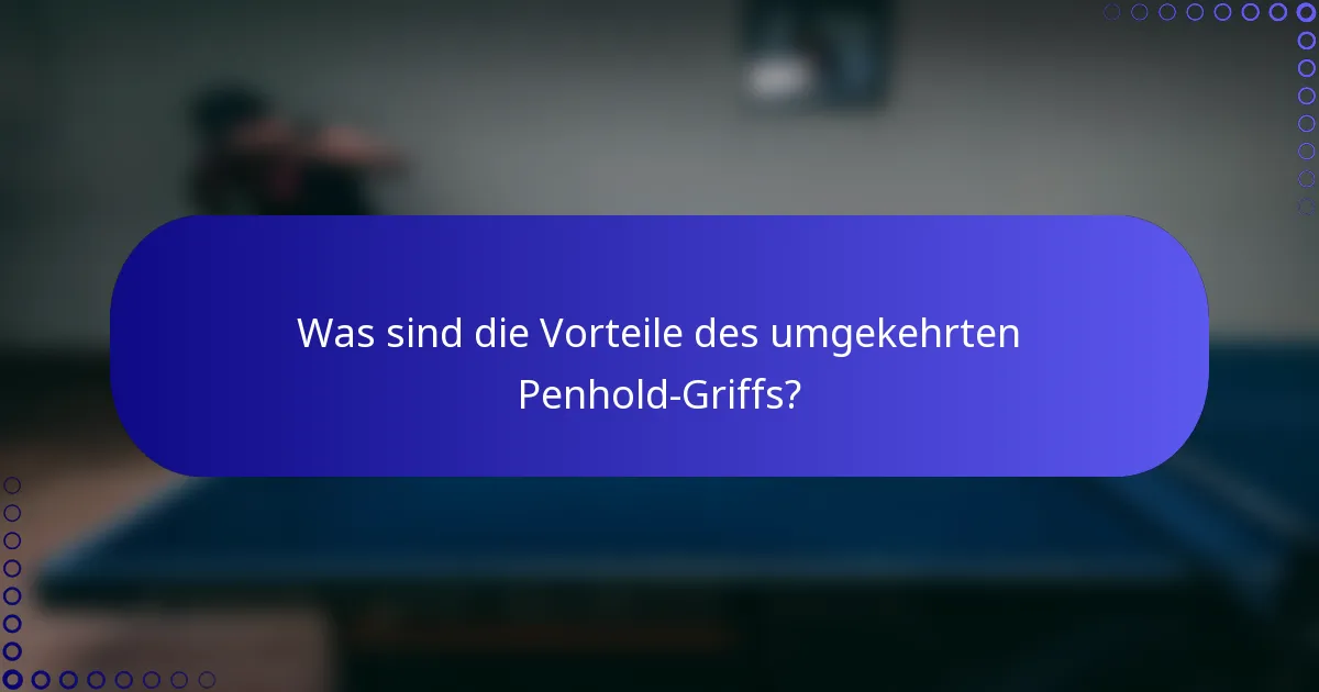 Was sind die Vorteile des umgekehrten Penhold-Griffs?