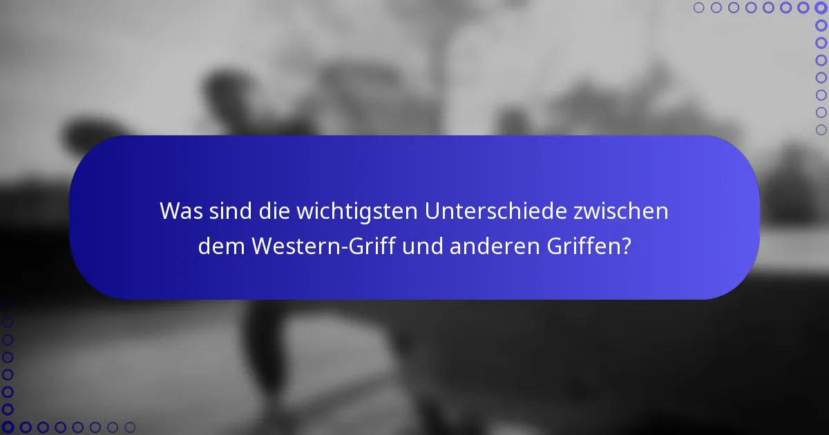 Was sind die wichtigsten Unterschiede zwischen dem Western-Griff und anderen Griffen?