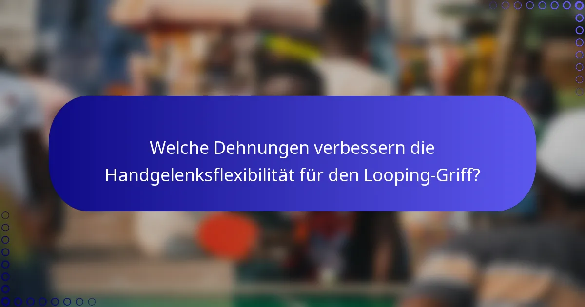 Welche Dehnungen verbessern die Handgelenksflexibilität für den Looping-Griff?
