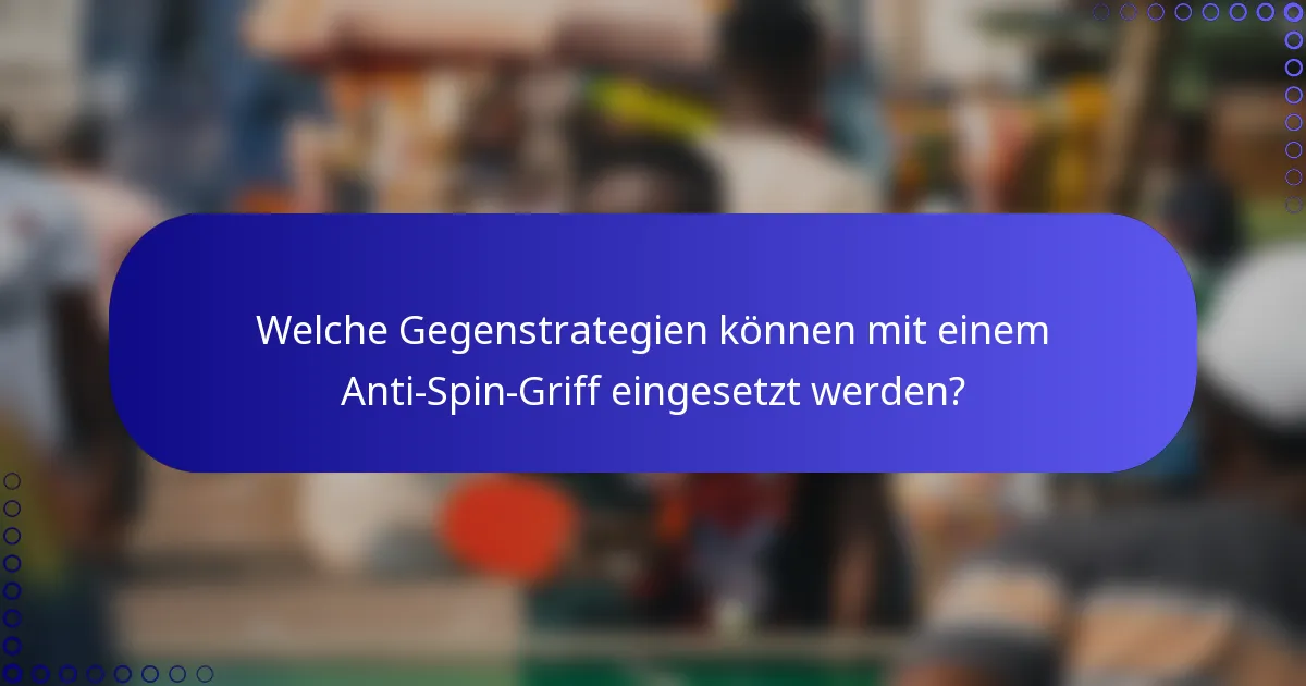 Welche Gegenstrategien können mit einem Anti-Spin-Griff eingesetzt werden?
