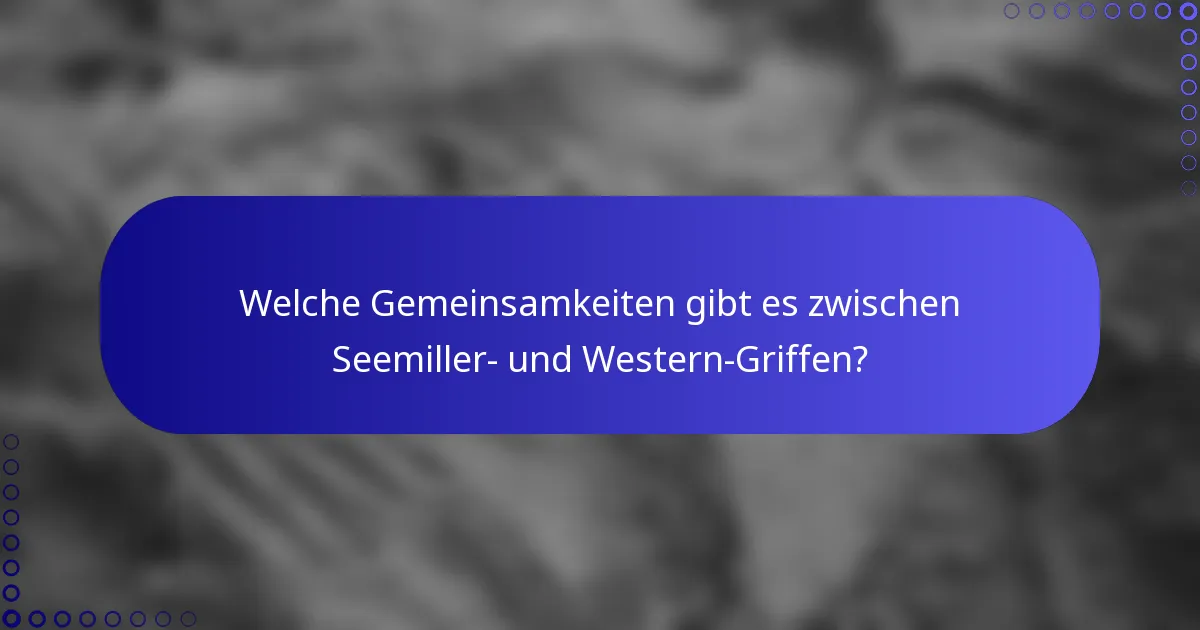 Welche Gemeinsamkeiten gibt es zwischen Seemiller- und Western-Griffen?