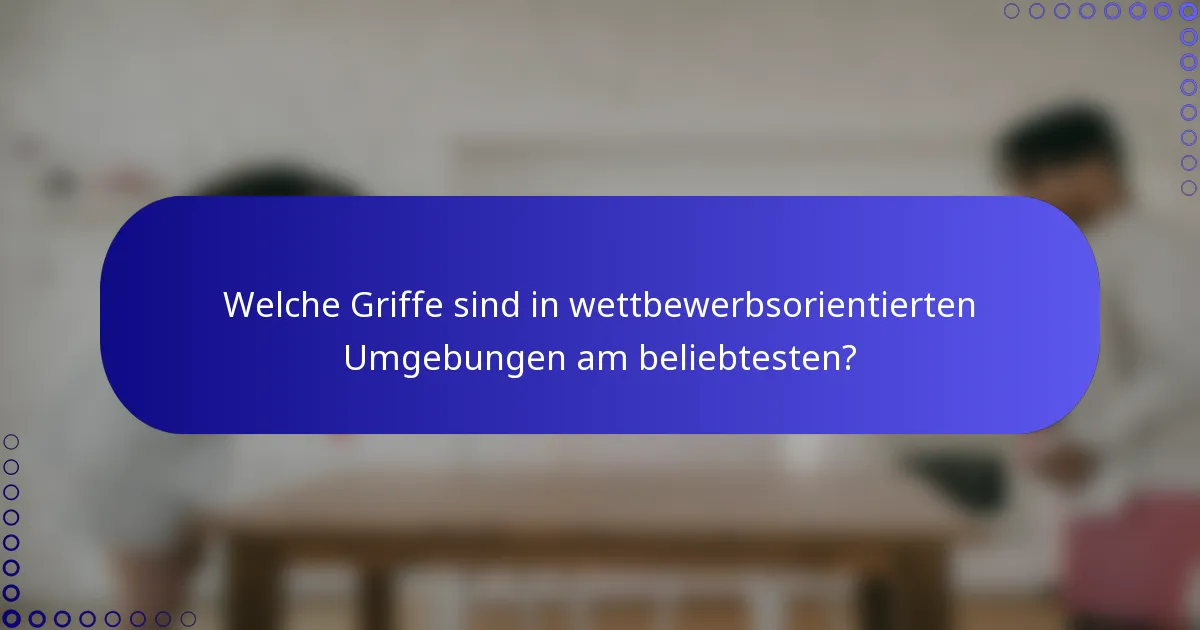 Welche Griffe sind in wettbewerbsorientierten Umgebungen am beliebtesten?