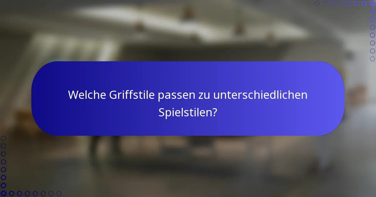Welche Griffstile passen zu unterschiedlichen Spielstilen?