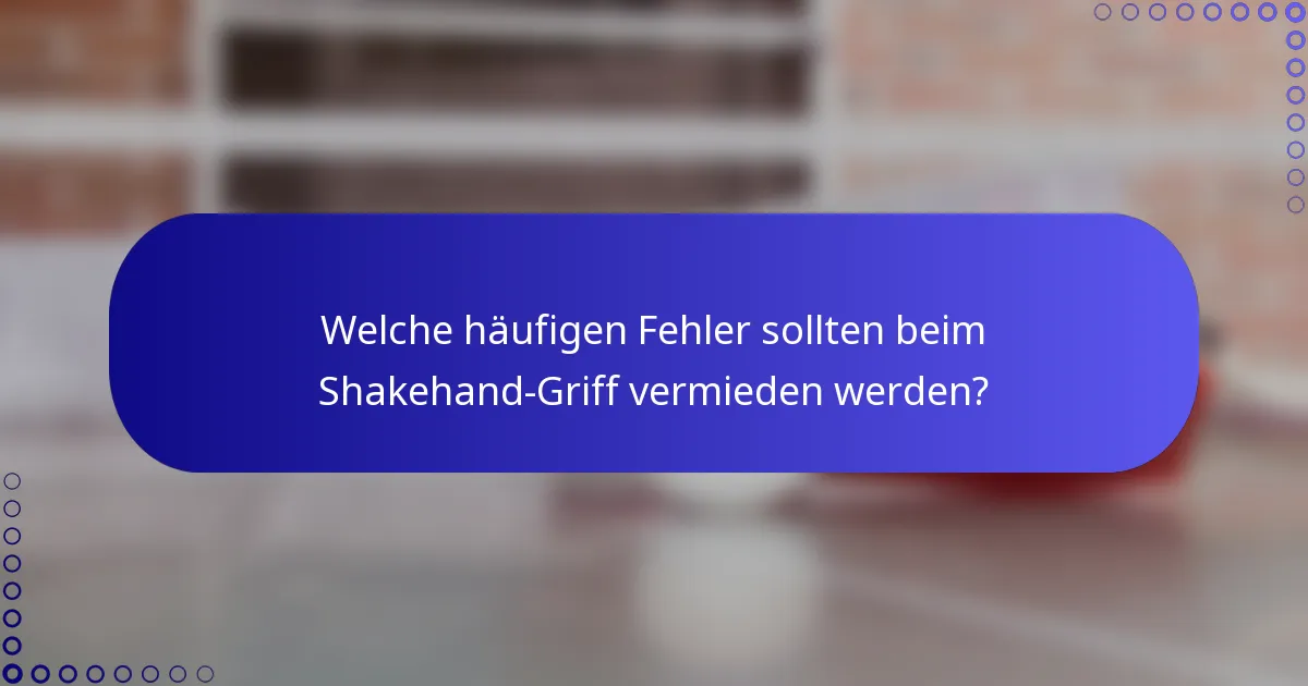 Welche häufigen Fehler sollten beim Shakehand-Griff vermieden werden?