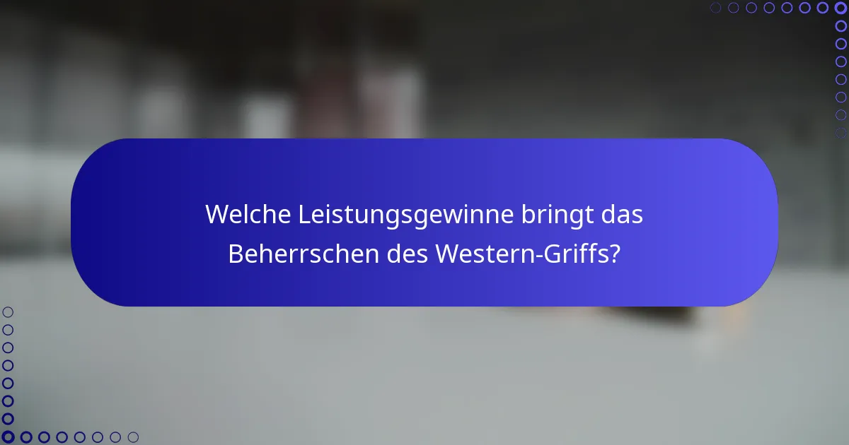 Welche Leistungsgewinne bringt das Beherrschen des Western-Griffs?