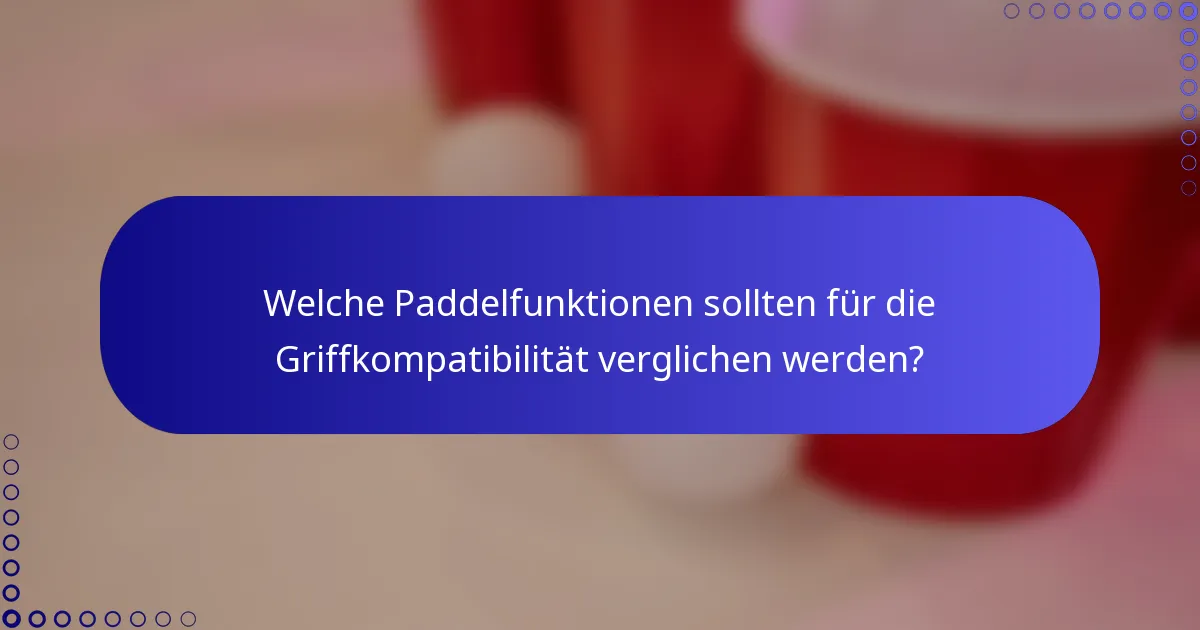 Welche Paddelfunktionen sollten für die Griffkompatibilität verglichen werden?