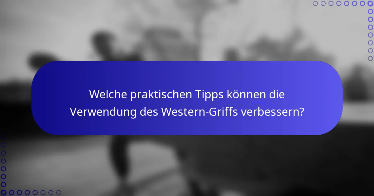 Welche praktischen Tipps können die Verwendung des Western-Griffs verbessern?