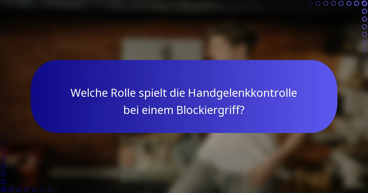 Welche Rolle spielt die Handgelenkkontrolle bei einem Blockiergriff?
