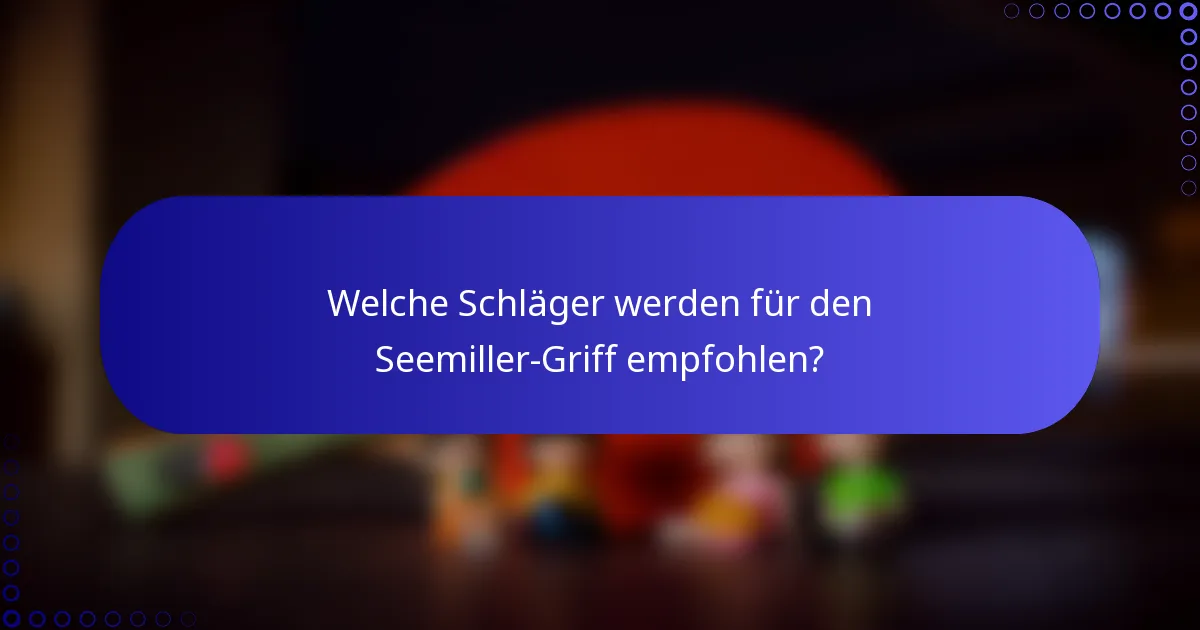Welche Schläger werden für den Seemiller-Griff empfohlen?