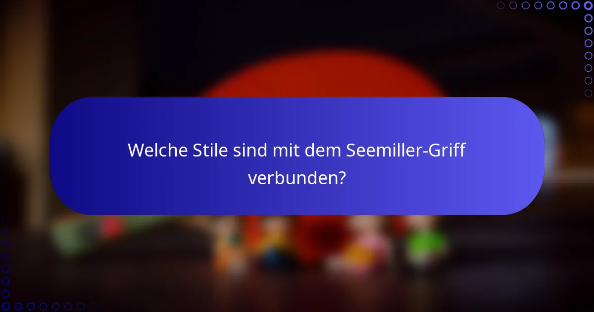 Welche Stile sind mit dem Seemiller-Griff verbunden?