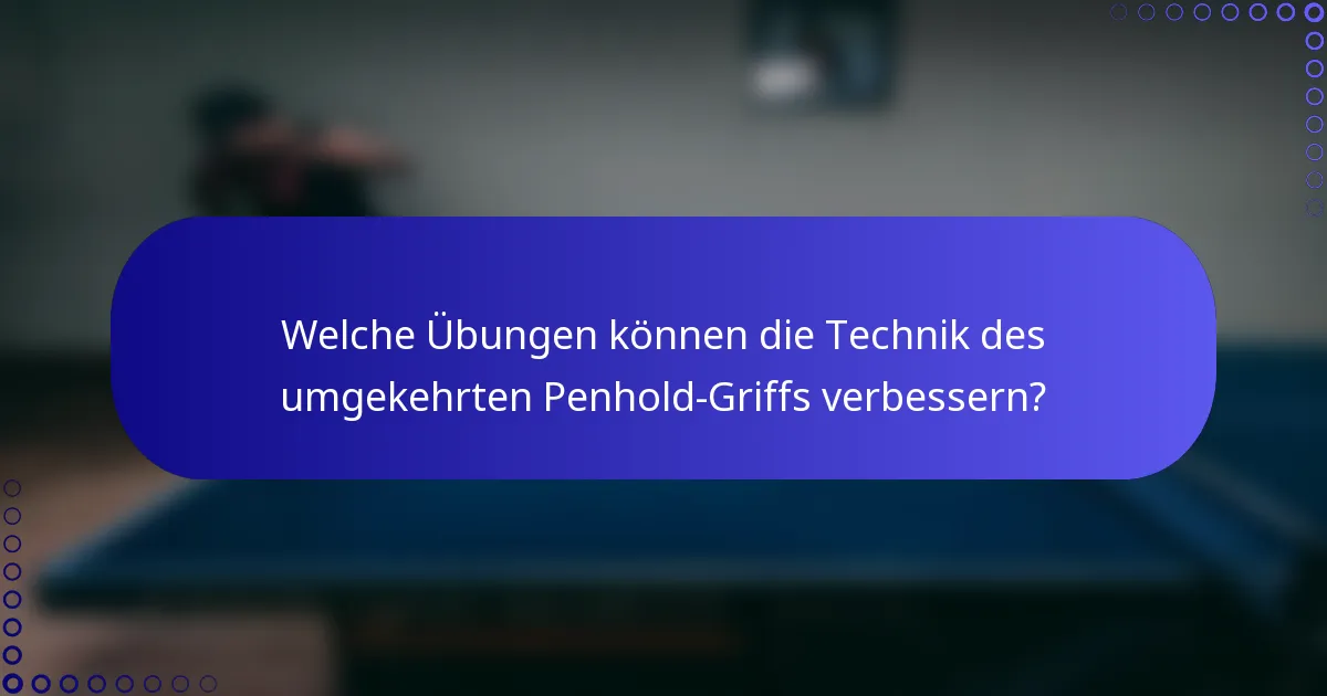 Welche Übungen können die Technik des umgekehrten Penhold-Griffs verbessern?