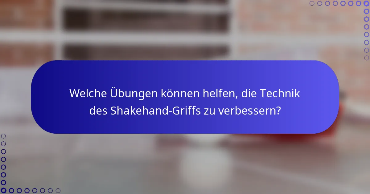 Welche Übungen können helfen, die Technik des Shakehand-Griffs zu verbessern?
