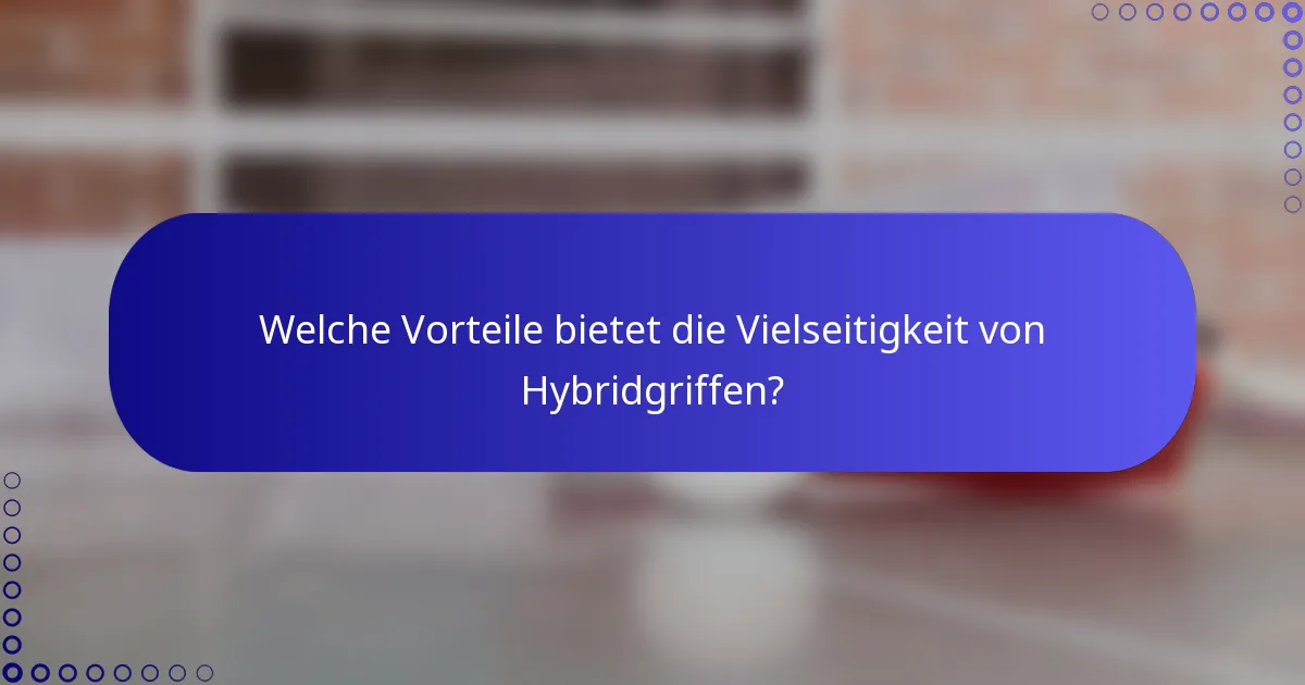 Welche Vorteile bietet die Vielseitigkeit von Hybridgriffen?