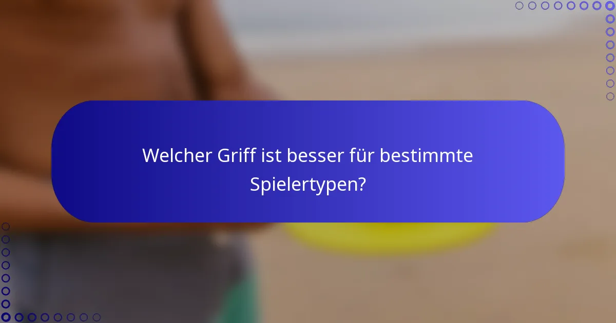 Welcher Griff ist besser für bestimmte Spielertypen?