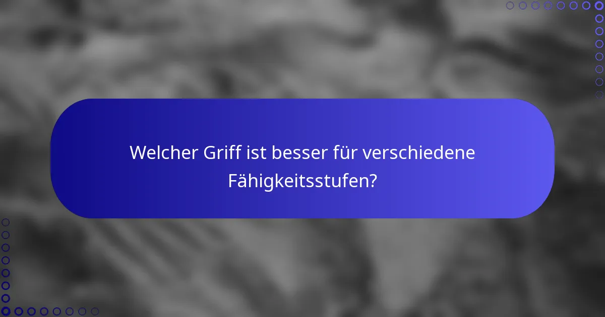 Welcher Griff ist besser für verschiedene Fähigkeitsstufen?