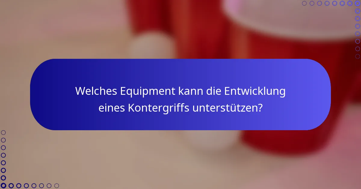 Welches Equipment kann die Entwicklung eines Kontergriffs unterstützen?