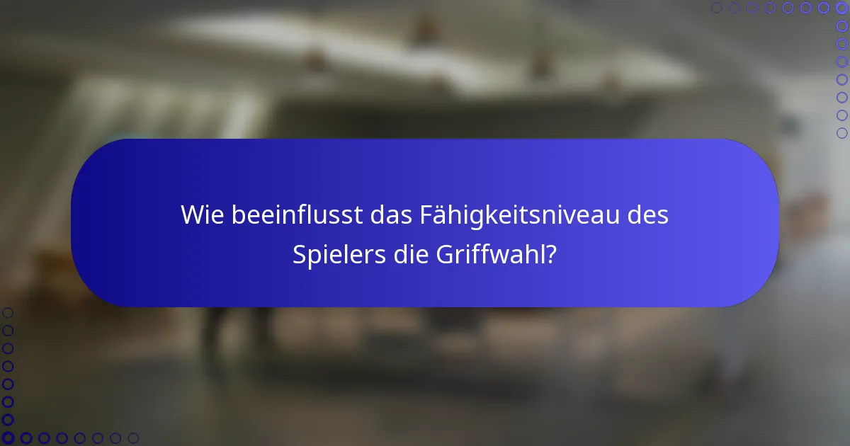 Wie beeinflusst das Fähigkeitsniveau des Spielers die Griffwahl?