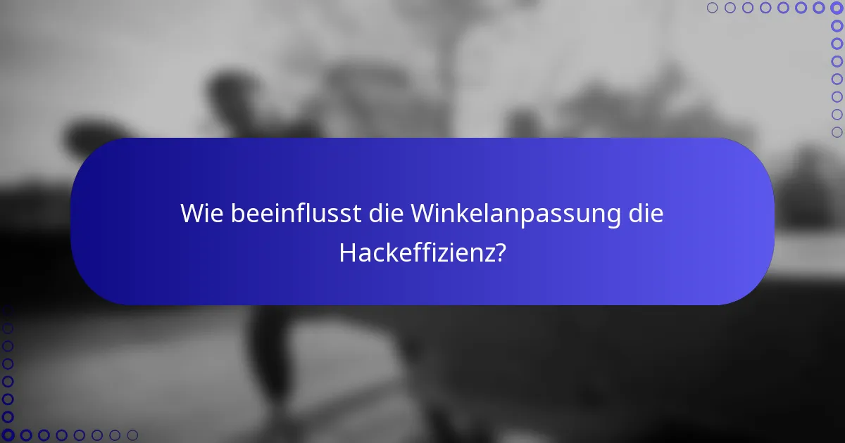Wie beeinflusst die Winkelanpassung die Hackeffizienz?
