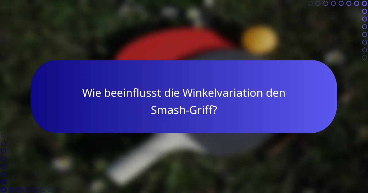 Wie beeinflusst die Winkelvariation den Smash-Griff?