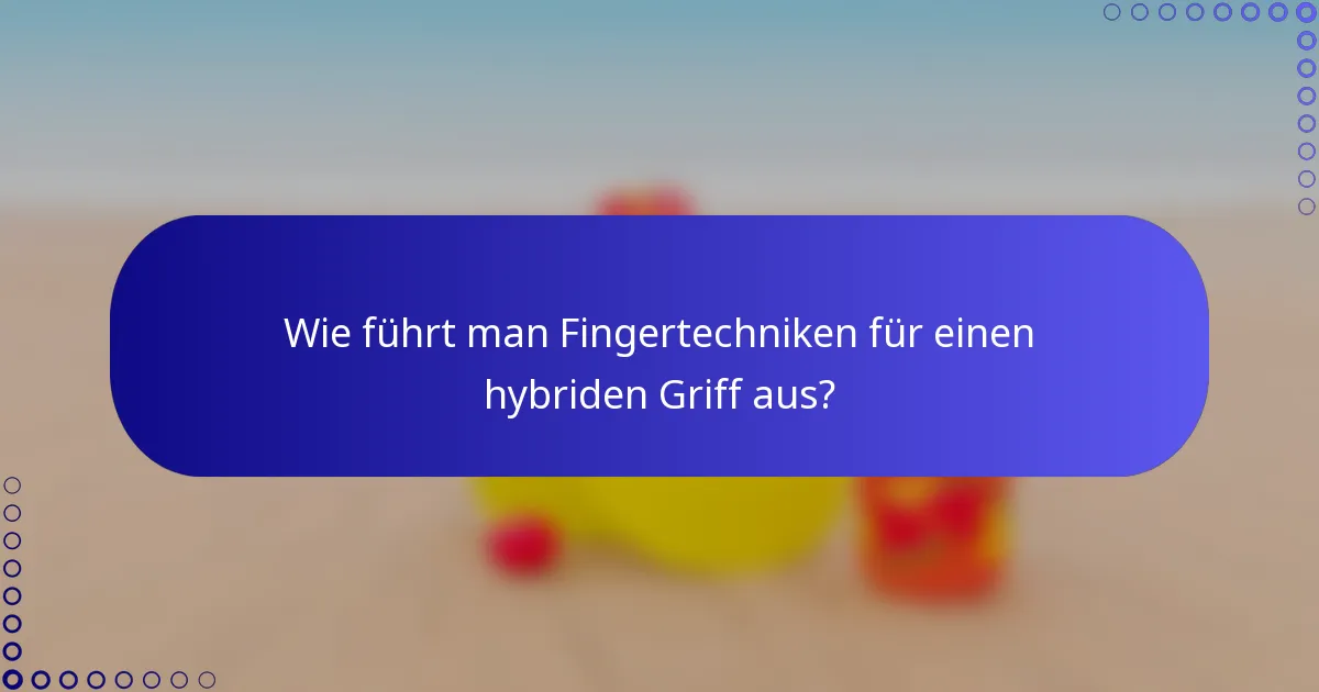 Wie führt man Fingertechniken für einen hybriden Griff aus?