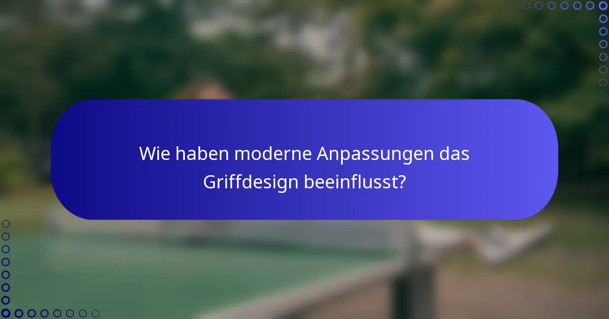 Wie haben moderne Anpassungen das Griffdesign beeinflusst?