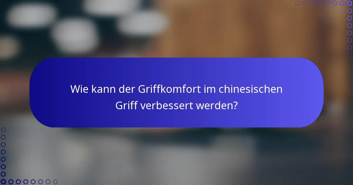 Wie kann der Griffkomfort im chinesischen Griff verbessert werden?
