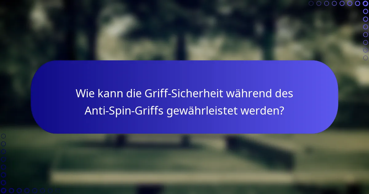 Wie kann die Griff-Sicherheit während des Anti-Spin-Griffs gewährleistet werden?