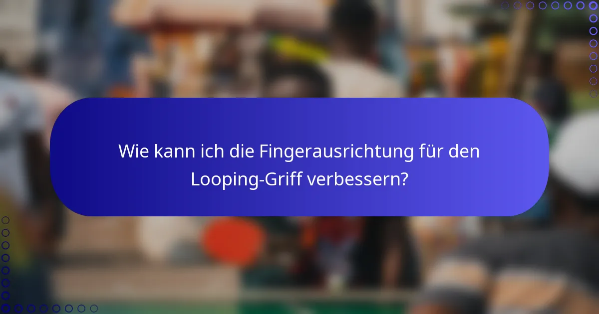 Wie kann ich die Fingerausrichtung für den Looping-Griff verbessern?