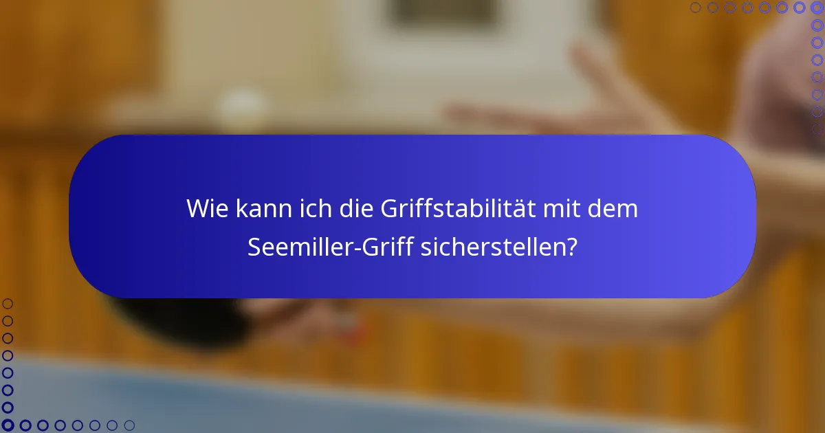 Wie kann ich die Griffstabilität mit dem Seemiller-Griff sicherstellen?