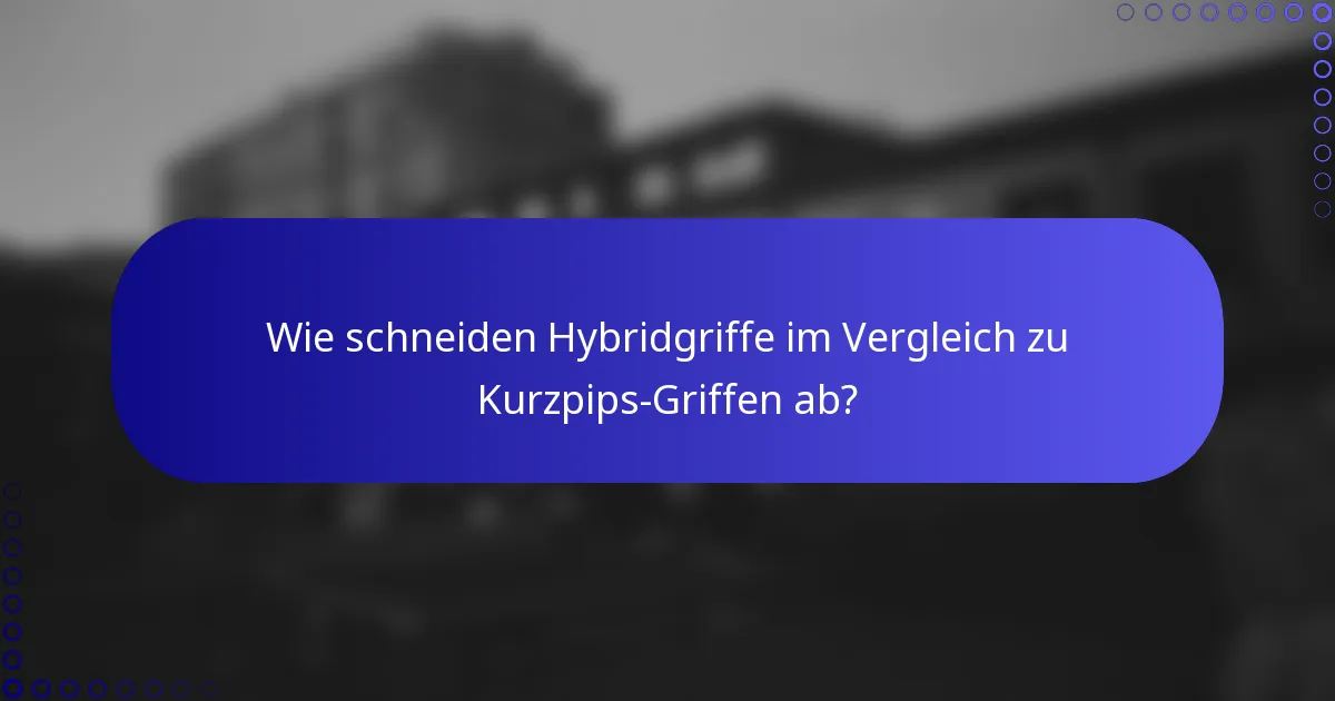 Wie schneiden Hybridgriffe im Vergleich zu Kurzpips-Griffen ab?