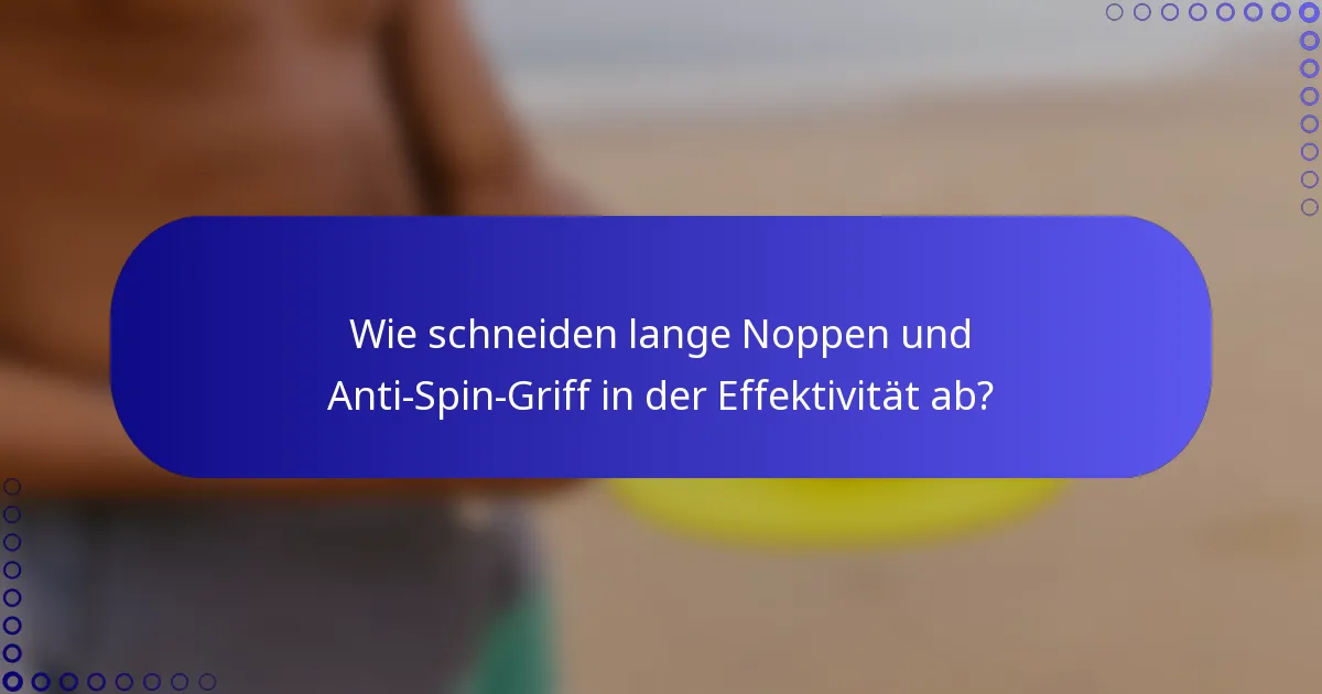 Wie schneiden lange Noppen und Anti-Spin-Griff in der Effektivität ab?