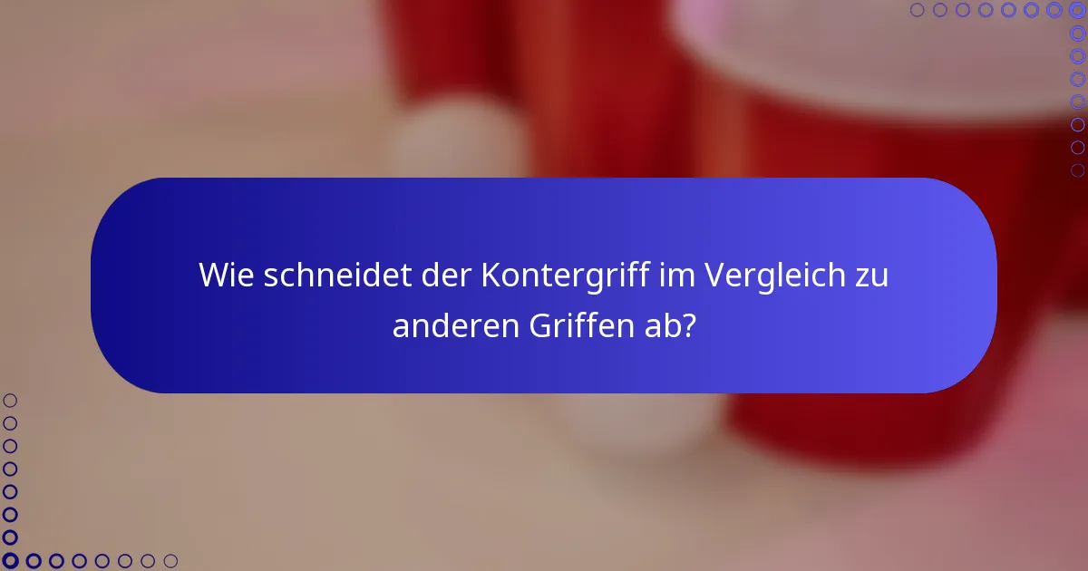 Wie schneidet der Kontergriff im Vergleich zu anderen Griffen ab?