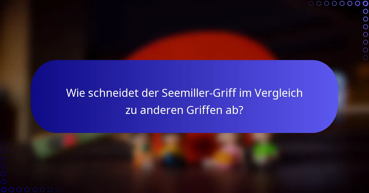 Wie schneidet der Seemiller-Griff im Vergleich zu anderen Griffen ab?