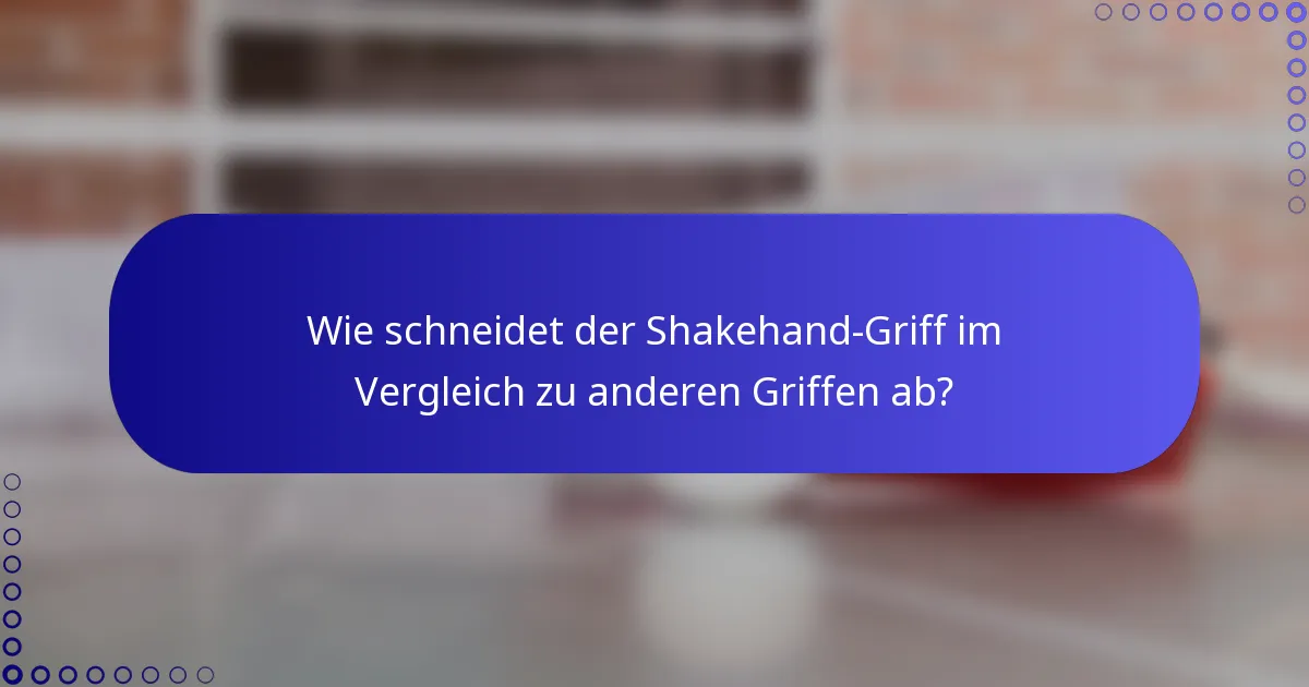 Wie schneidet der Shakehand-Griff im Vergleich zu anderen Griffen ab?