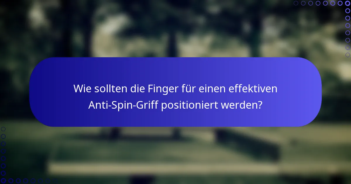 Wie sollten die Finger für einen effektiven Anti-Spin-Griff positioniert werden?