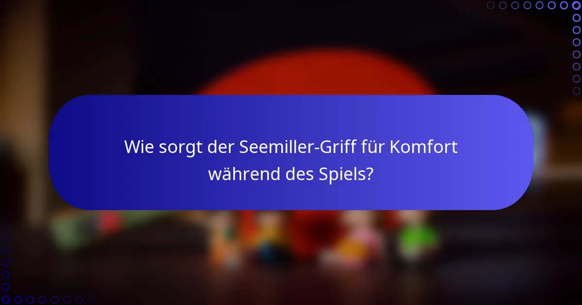 Wie sorgt der Seemiller-Griff für Komfort während des Spiels?