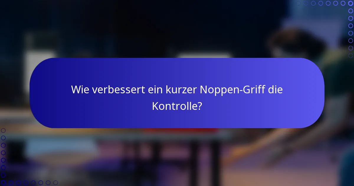 Wie verbessert ein kurzer Noppen-Griff die Kontrolle?