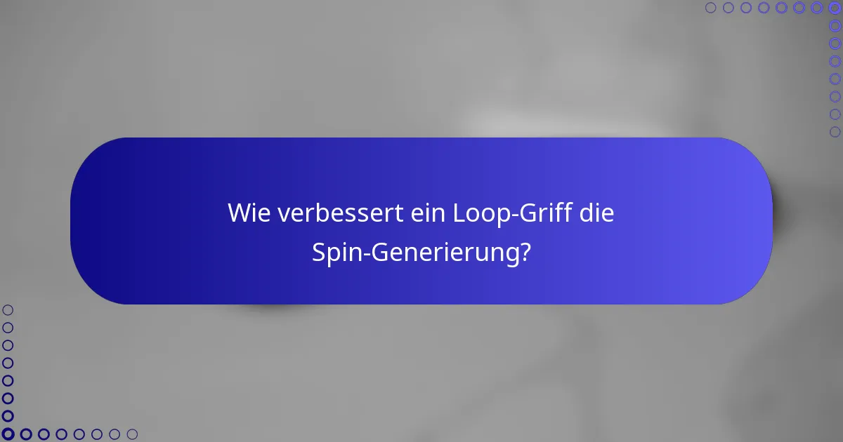 Wie verbessert ein Loop-Griff die Spin-Generierung?