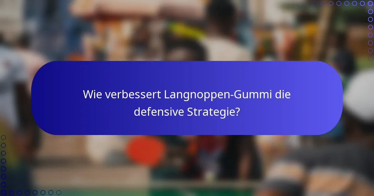 Wie verbessert Langnoppen-Gummi die defensive Strategie?