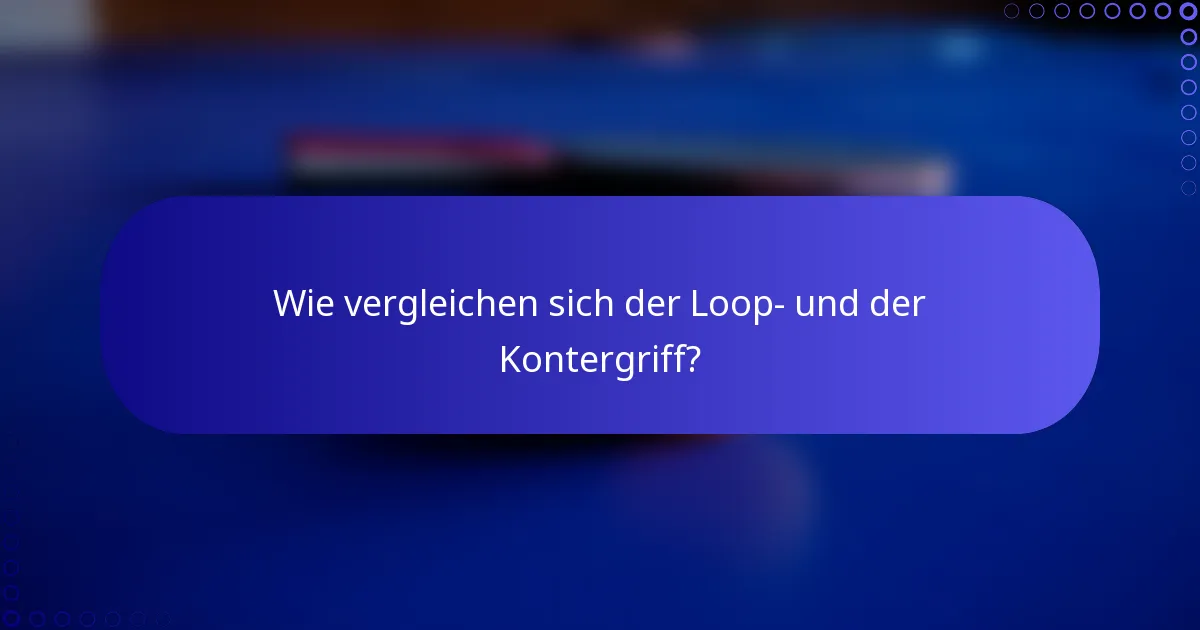 Wie vergleichen sich der Loop- und der Kontergriff?